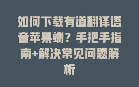 如何下载有道翻译语音苹果端？手把手指南+解决常见问题解析 二