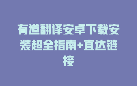 有道翻译安卓下载安装超全指南+直达链接 二
