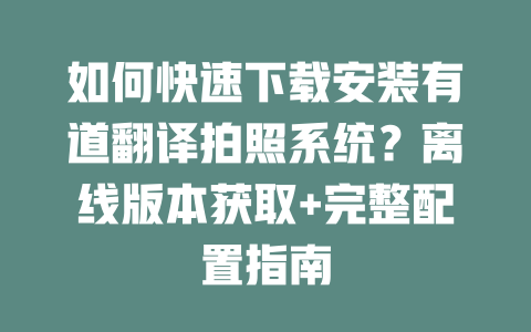 如何快速下载安装有道翻译拍照系统？离线版本获取+完整配置指南 二