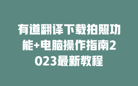 有道翻译下载拍照功能+电脑操作指南2023最新教程 二
