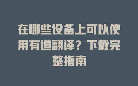 在哪些设备上可以使用有道翻译？下载完整指南 二