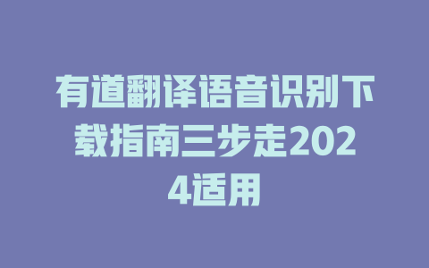 有道翻译语音识别下载指南三步走2024适用 二