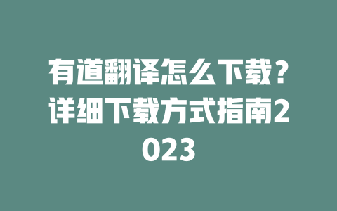 有道翻译怎么下载？详细下载方式指南2023 二