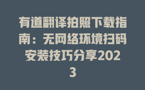 有道翻译拍照下载指南：无网络环境扫码安装技巧分享2023 二