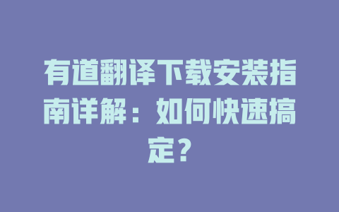 有道翻译下载安装指南详解：如何快速搞定？ 二