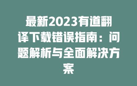 最新2023有道翻译下载错误指南：问题解析与全面解决方案 二