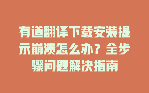有道翻译下载安装提示崩溃怎么办？全步骤问题解决指南 二